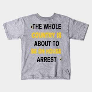 THE WHOLE COUNTRY IS ABOUT TO BE ON HOUSE ARREST Kids T-Shirt